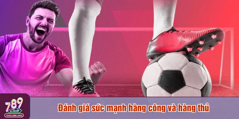 Đánh giá sức mạnh hàng công và hàng thủ