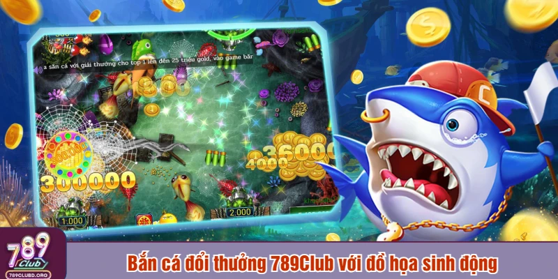 Bắn cá đổi thưởng 789Club với đồ họa sinh động