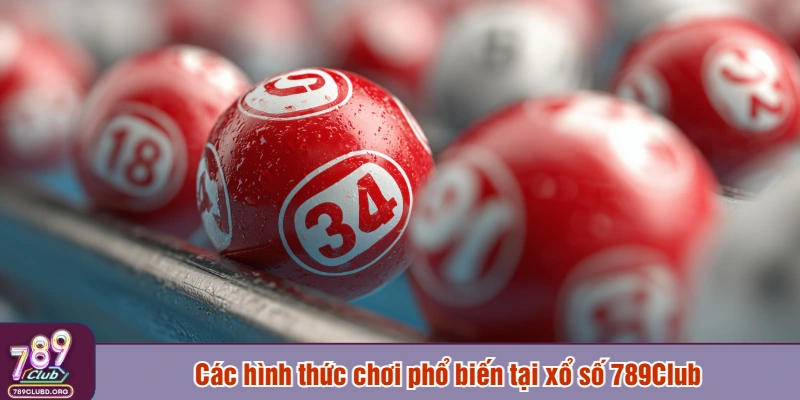 Các hình thức chơi phổ biến tại xổ số 789Club