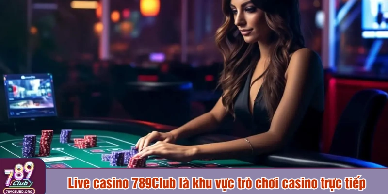 Live casino 789Club là khu vực trò chơi casino trực tiếp