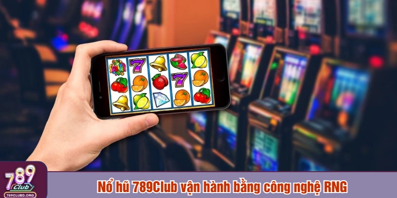 Nổ hũ 789Club vận hành bằng công nghệ RNG